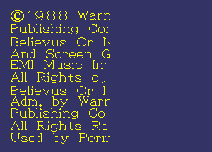 (Q1988 Warn
Publishing Cor

Believus Or L

And Screen G
EMI Music Int

All Rights 0,

Believus Or I
Adm. by Warr
Publishing Co

All Rights Re.

Used by Perm