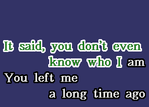 EB
WED 11 am
You left me
a long time ago