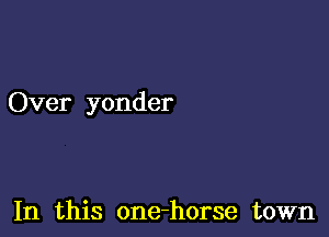 Over yonder

In this one-horse town