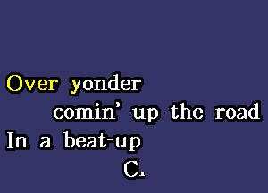 Over yonder

comid up the road
In a beat-up

Cl.