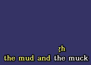 gh
the mud and the muck