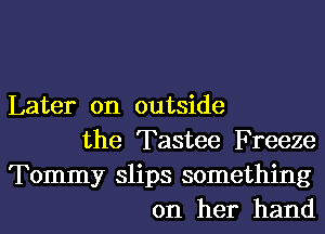 Later on outside
the Tastee Freeze
Tommy slips something
on her hand