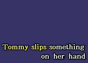 Tommy slips something
on her hand