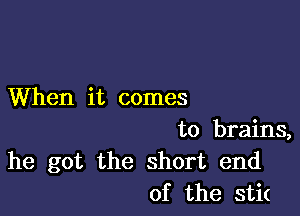 When it comes

to brains,
he got the short end
of the sti(