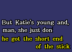 But Katie,s young and,
man, she just don

he got the short end
of the stick