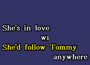 Shds in love

w1
Shdd f ollow Tommy
anywhere