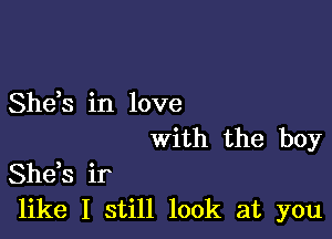 Shds in love

With the boy

Shds ir
like I still look at you