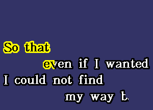 8933313

(Wen if I wanted

I could not find
my way 13.