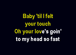 Baby 'til I felt
yourtouch

0h your love's goin'
to my head so fast