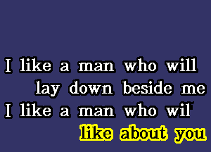 I like a man Who Will
lay down beside me
I like a man Who Wil

mmM