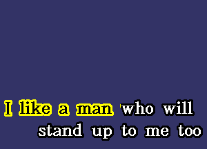 3 mg a am 'Who Will
stand up to me too