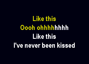 Like this
Oooh ohhhhhhhh

Like this
I've never been kissed