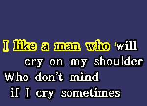 Emzaa-mwill

cry on my shoulder
Who dodt mind
if I cry sometimes