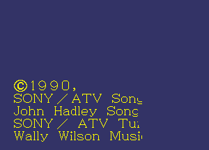 (3)1990,

SONY ATV Song
John Hadley Song
SONY ATV Tu.
Wally Wilson Musiu