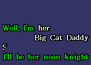 Well, Fm her

Big Cat Daddy

C

111 be her neon knight