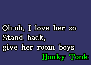 Oh-oh, I love her so

Stand back,
give her room boys
Honky Tonk