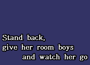 Stand back,
give her room boys
and watch her go