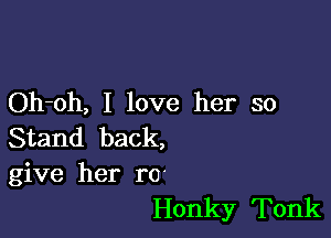 Oh-oh, I love her so

Stand back,
give her r0'
Honky Tonk