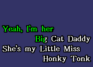 Yeah, Fm her

Big Cat Daddy
Shds my Little Miss
Honky Tonk