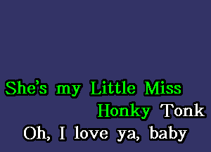 She,s my Little Miss
Honky Tonk
Oh, I love ya, baby