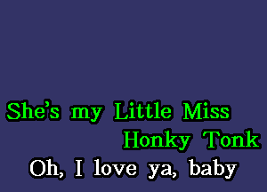 She,s my Little Miss
Honky Tonk
Oh, I love ya, baby