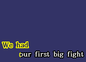 W?)
(our first big fight