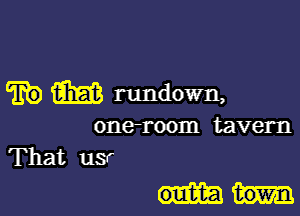 W m rundown,

oneroom tavern
That usr