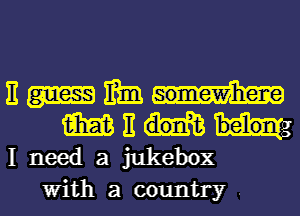 Emmm
Mitmg
Ineedajukebox
Withacountry.