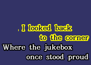 . E
in 15in
Where the jukebox

once stood proud