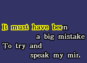 EWWKII

a big mistake
To try and
speak my mil.