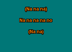 (Na na na)

Na na na na no

(Na na)