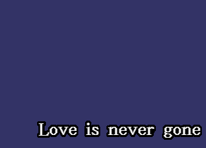 Love is never gone