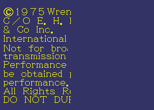 (0)1975Wren
(3 0 E. H. l
84 Co Inc.

International

Not for bro.

transmission
Performance
be obtained 1

performance.
All Rights Rs

DO NOT DUI