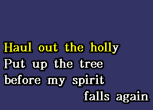 Haul out the holly

Put up the tree
before my spirit
falls again