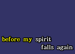 before my spirit
falls again