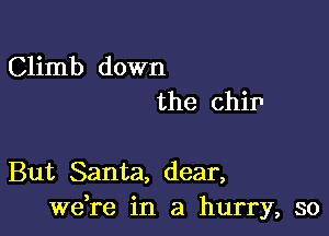 Climb down
the chip

But Santa, dear,
weke in a hurry, so