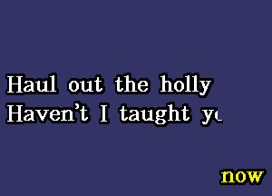 Haul out the holly

Haveni I taught YL