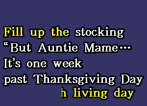 Fill up the stocking
cBut Auntie Mame-
1133 one week

past Thanksgiving Day
h living day