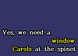 Yes, we need a
Window
Carols at the spinet