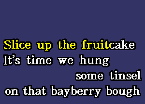 Slice up the fruitcake

1133 time we hung
some tinsel

on that bayberry bough