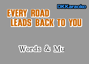 DKKaraole

EVERY RIIAD
lEADS BACK 'I'II VIII!

Words 82 Mu