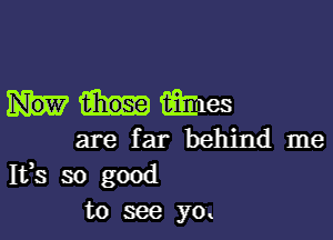 Gilles

are far behind me
Ifs so good
to see yo.