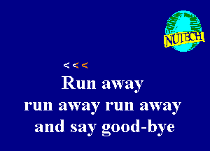 (((

Run away
run away run away
and say good-bye