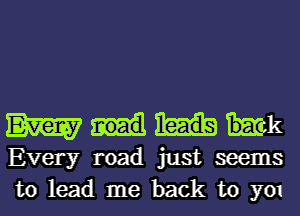 MIMk

Every road just seems
to lead me back to you