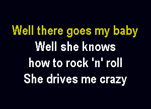 Well there goes my baby
Well she knows

how to rock 'n' roll
She drives me crazy
