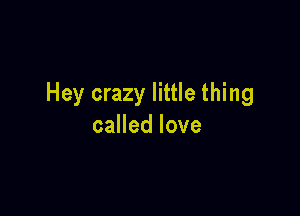 Hey crazy little thing

caHedlove