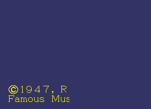 (3)194 7, R
Famous Mus