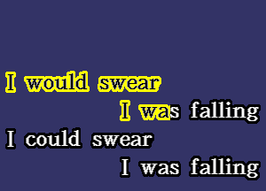 Em-

E WES falling
I could swear

I was falling