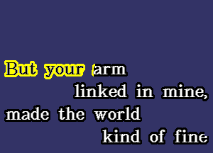 (arm

linked in mine,
made the world
kind of fine