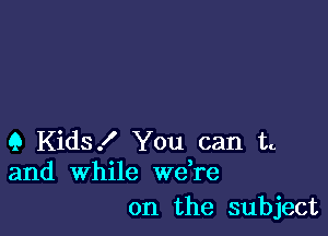 9 Kids! You can t
and while we re

on the subject